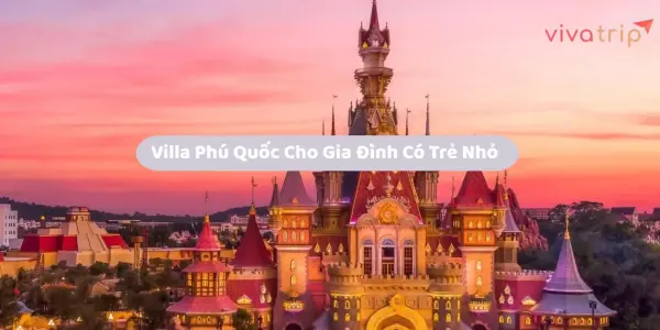 Villa Phú Quốc cho gia đình có trẻ nhỏ: chọn đúng căn sẽ đỡ mệt hơn rất nhiều