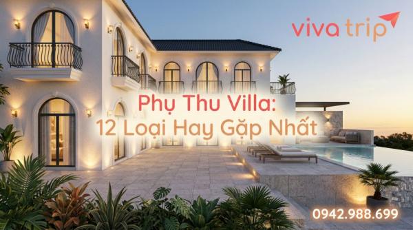 Phụ Thu Villa: 12 Loại Hay Gặp Nhất, Số Tiền Thực Tế và Cách Hỏi Để Tránh Hoàn Toàn