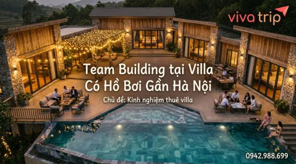 Team Building tại Villa Có Hồ Bơi Gần Hà Nội: Địa Điểm, Ngân Sách và Checklist cho HR