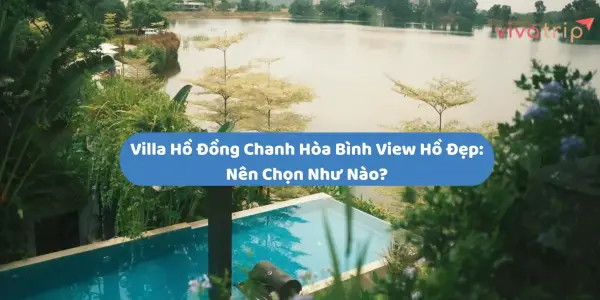 Villa hồ Đồng Chanh Hòa Bình view hồ đẹp: nên chọn như nào?