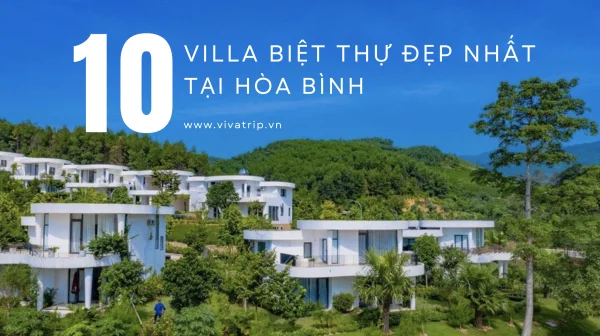 10 Biệt Thự Villa Hòa Bình Đẹp Nhất Cho Kỳ Nghỉ Cuối Tuần